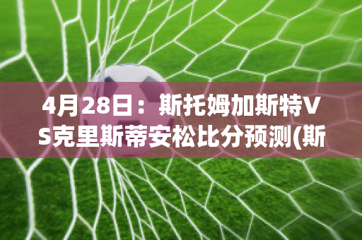 4月28日：斯托姆加斯特VS克里斯蒂安松比分预测(斯托姆加斯特vs特罗姆瑟)