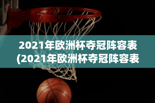 2021年欧洲杯夺冠阵容表(2021年欧洲杯夺冠阵容表)