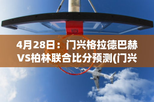 4月28日：门兴格拉德巴赫VS柏林联合比分预测(门兴格拉德巴赫对阵拜仁慕尼黑)