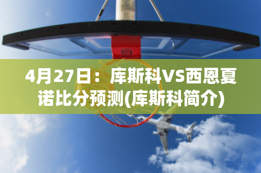 4月27日：库斯科VS西恩夏诺比分预测(库斯科简介)