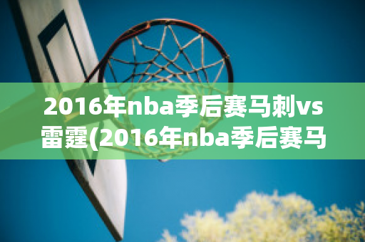 2016年nba季后赛马刺vs雷霆(2016年nba季后赛马刺vs雷霆威少数据)