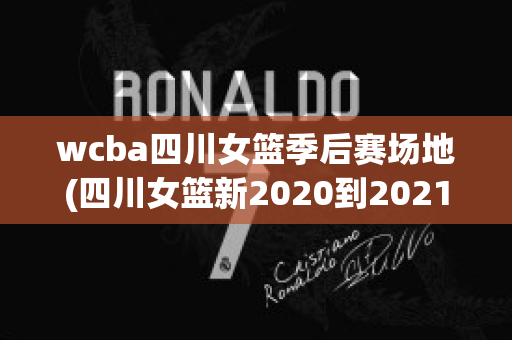 wcba四川女篮季后赛场地(四川女篮新2020到2021年12月比赛)