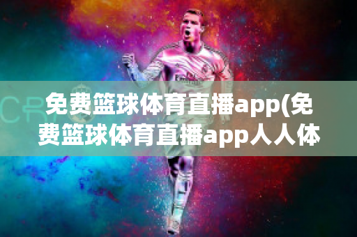 免费篮球体育直播app(免费篮球体育直播app人人体育)