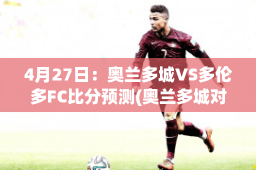 4月27日：奥兰多城VS多伦多FC比分预测(奥兰多城对纽约城比分预测)