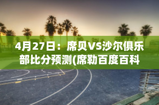 4月27日：席贝VS沙尔俱乐部比分预测(席勒百度百科)