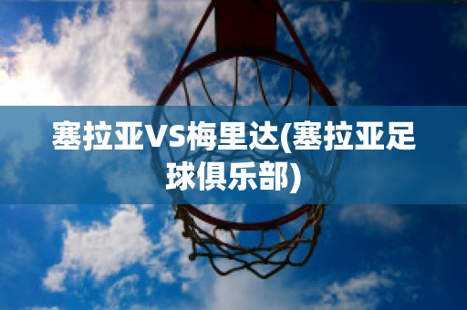 塞拉亚VS梅里达(塞拉亚足球俱乐部)