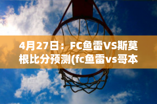 4月27日：FC鱼雷VS斯莫根比分预测(fc鱼雷vs哥本哈根)