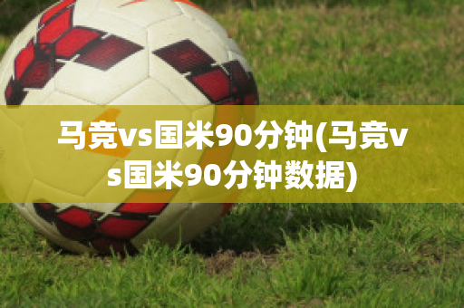 马竞vs国米90分钟(马竞vs国米90分钟数据)