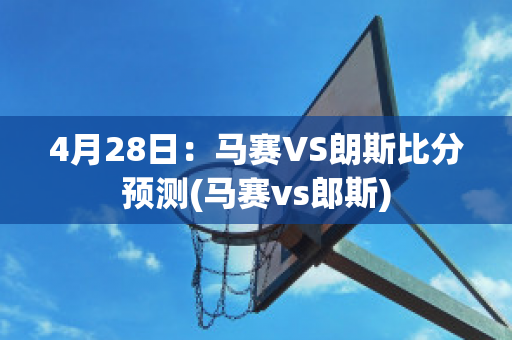 4月28日：马赛VS朗斯比分预测(马赛vs郎斯)