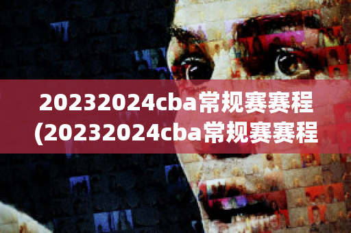 20232024cba常规赛赛程(20232024cba常规赛赛程第一阶段)