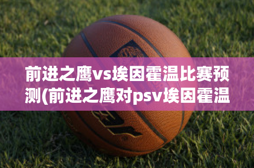 前进之鹰vs埃因霍温比赛预测(前进之鹰对psv埃因霍温)