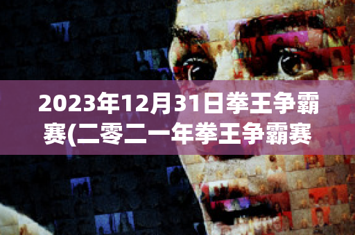 2023年12月31日拳王争霸赛(二零二一年拳王争霸赛)