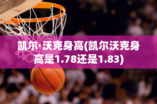 凯尔·沃克身高(凯尔沃克身高是1.78还是1.83)