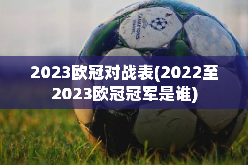 2023欧冠对战表(2022至2023欧冠冠军是谁)