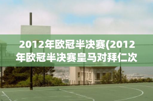 2012年欧冠半决赛(2012年欧冠半决赛皇马对拜仁次回合)