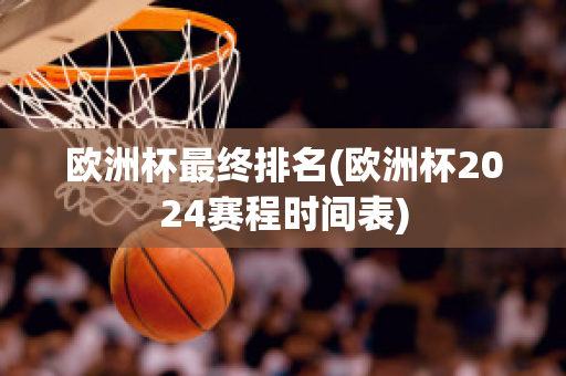 欧洲杯最终排名(欧洲杯2024赛程时间表)