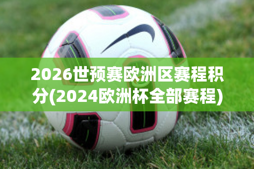 2026世预赛欧洲区赛程积分(2024欧洲杯全部赛程)