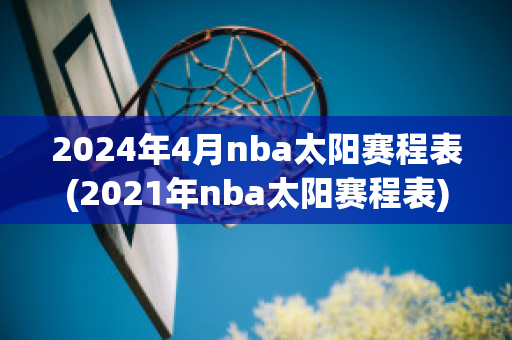 2024年4月nba太阳赛程表(2021年nba太阳赛程表)