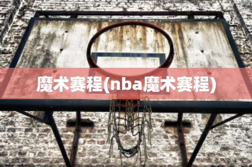 魔术赛程(nba魔术赛程)