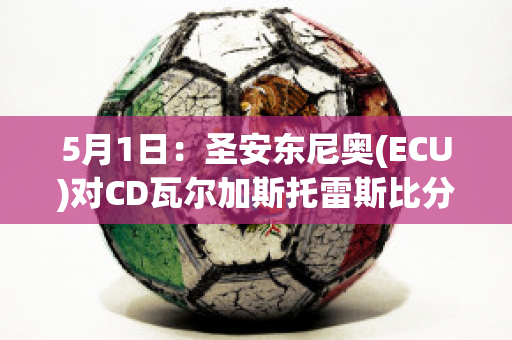 5月1日：圣安东尼奥(ECU)对CD瓦尔加斯托雷斯比分预测(圣安东尼奥阿瓦德)