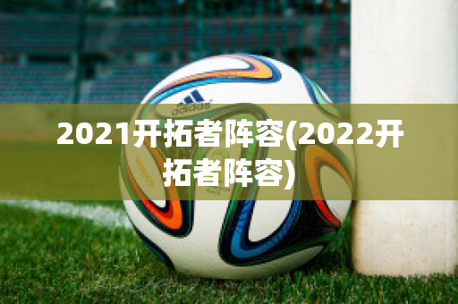 2021开拓者阵容(2022开拓者阵容)