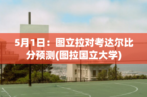 5月1日：图立拉对考达尔比分预测(图拉国立大学)