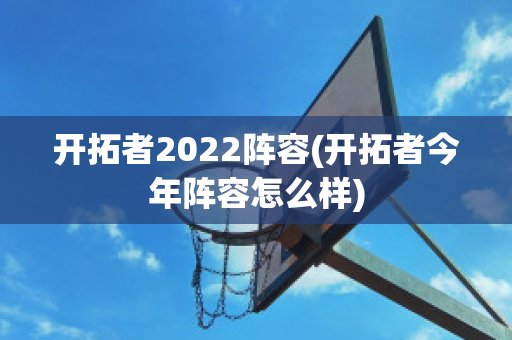 开拓者2022阵容(开拓者今年阵容怎么样)