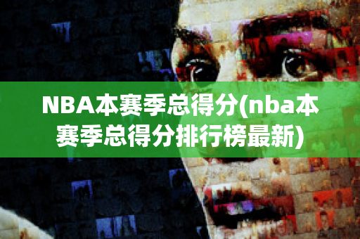 NBA本赛季总得分(nba本赛季总得分排行榜最新)