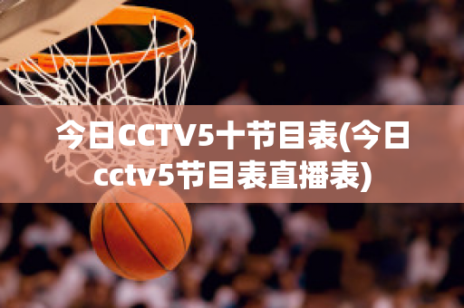 今日CCTV5十节目表(今日cctv5节目表直播表)