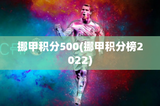 挪甲积分500(挪甲积分榜2022)