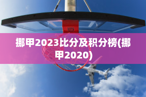 挪甲2023比分及积分榜(挪甲2020)