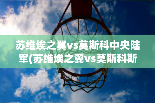 苏维埃之翼vs莫斯科中央陆军(苏维埃之翼vs莫斯科斯巴达克)