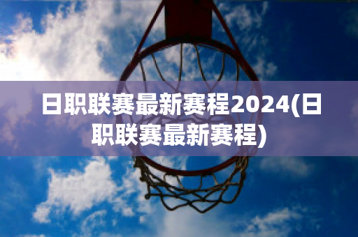 日职联赛最新赛程2024(日职联赛最新赛程)