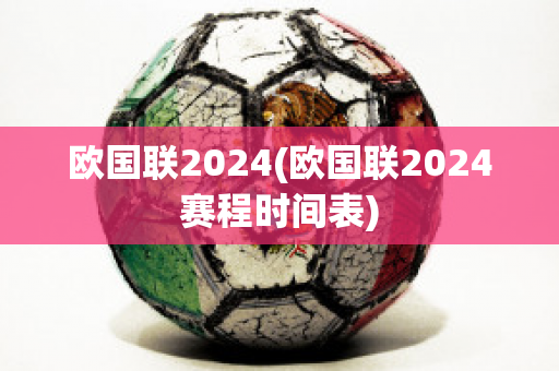 欧国联2024(欧国联2024赛程时间表)