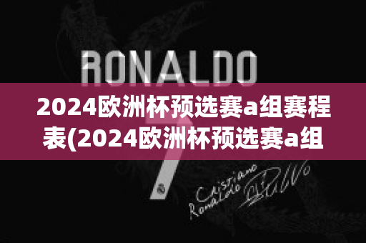 2024欧洲杯预选赛a组赛程表(2024欧洲杯预选赛a组赛程表最新)