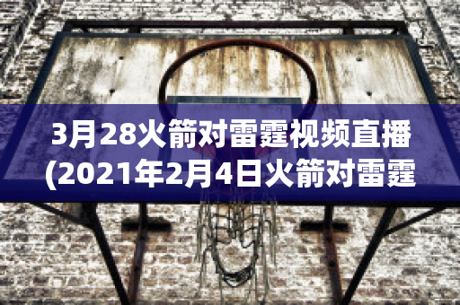 3月28火箭对雷霆视频直播(2021年2月4日火箭对雷霆视频直播)