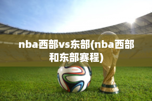 nba西部vs东部(nba西部和东部赛程)