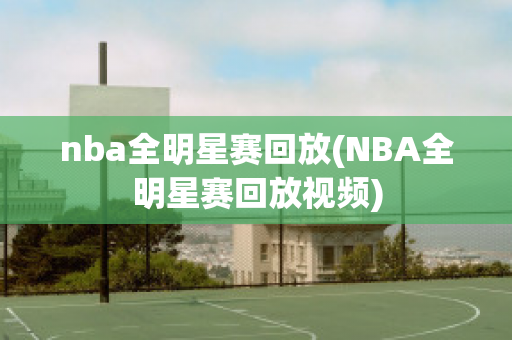 nba全明星赛回放(NBA全明星赛回放视频)