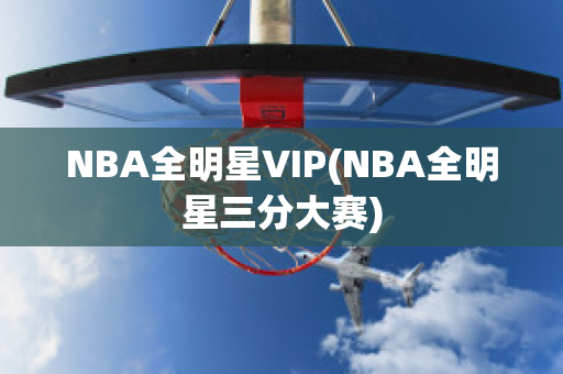 NBA全明星VIP(NBA全明星三分大赛)