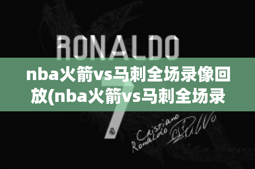 nba火箭vs马刺全场录像回放(nba火箭vs马刺全场录像回放直播)