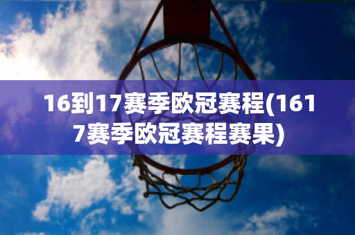 16到17赛季欧冠赛程(1617赛季欧冠赛程赛果)