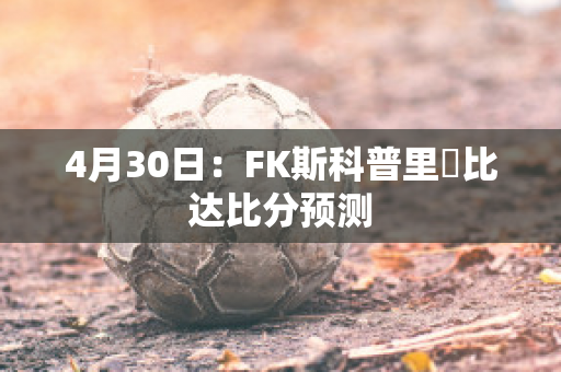 4月30日：FK斯科普里樸比达比分预测