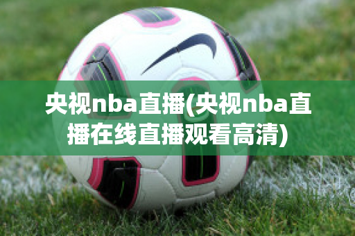 央视nba直播(央视nba直播在线直播观看高清)