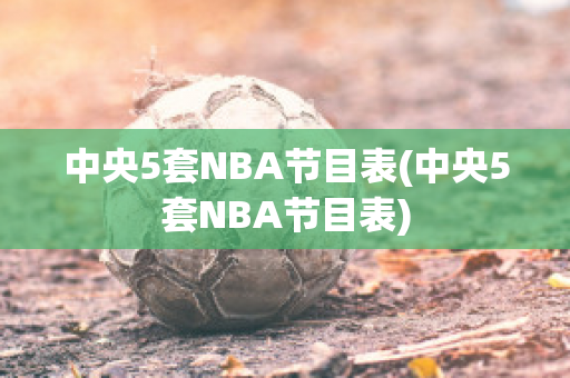 中央5套NBA节目表(中央5套NBA节目表)