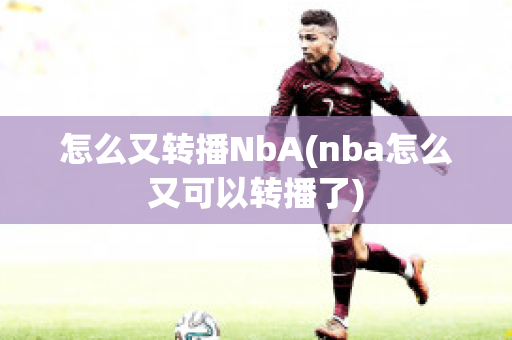 怎么又转播NbA(nba怎么又可以转播了)