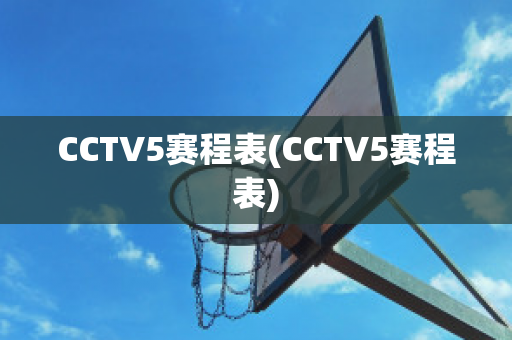 CCTV5赛程表(CCTV5赛程表)