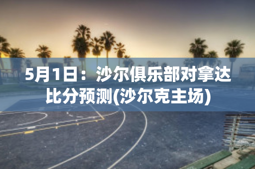 5月1日：沙尔俱乐部对拿达比分预测(沙尔克主场)