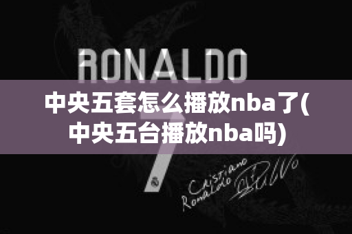 中央五套怎么播放nba了(中央五台播放nba吗)