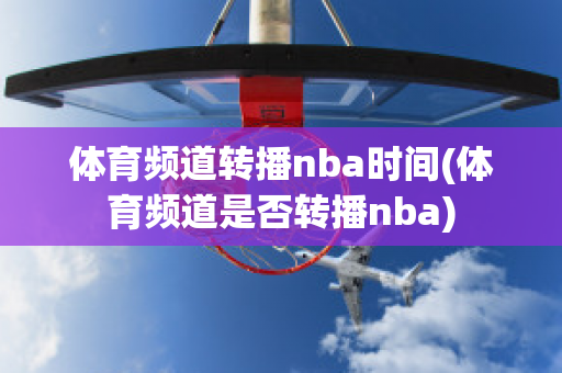 体育频道转播nba时间(体育频道是否转播nba)