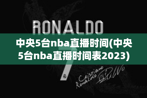 中央5台nba直播时间(中央5台nba直播时间表2023)